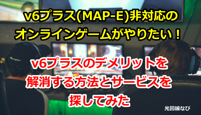 v6プラス(MAP-E)非対応のオンラインゲームをプレイする方法とサービスを紹介